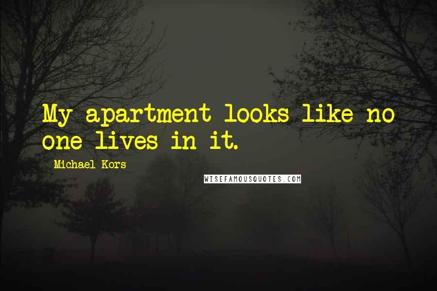 Michael Kors Quotes: My apartment looks like no one lives in it.