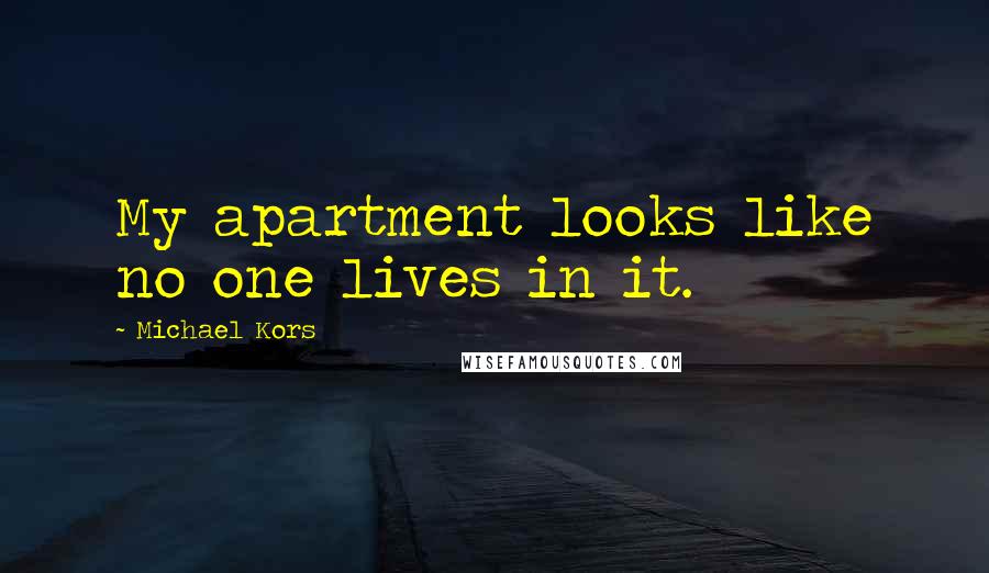 Michael Kors Quotes: My apartment looks like no one lives in it.
