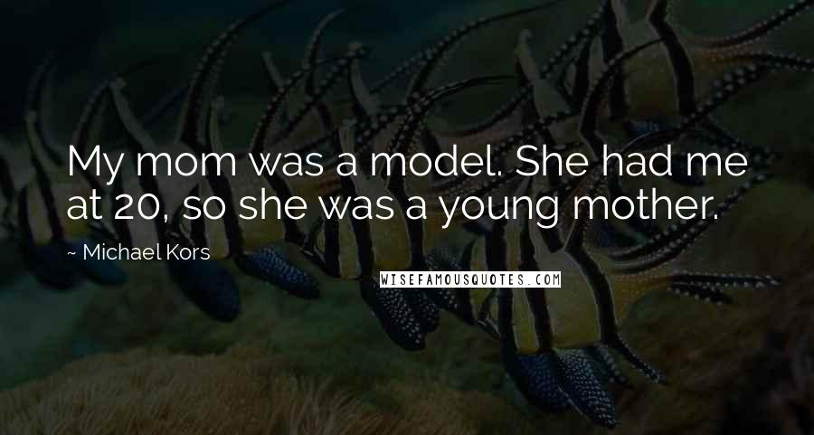 Michael Kors Quotes: My mom was a model. She had me at 20, so she was a young mother.