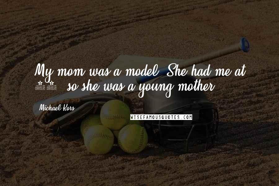 Michael Kors Quotes: My mom was a model. She had me at 20, so she was a young mother.