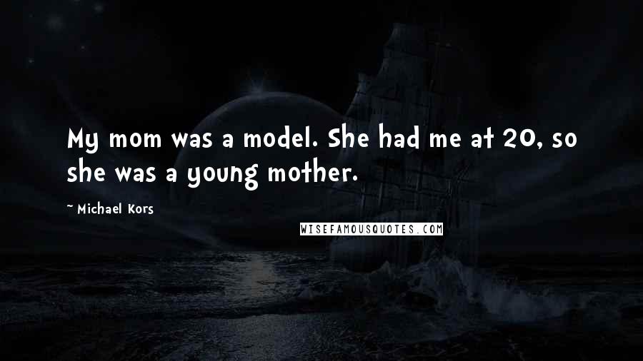 Michael Kors Quotes: My mom was a model. She had me at 20, so she was a young mother.