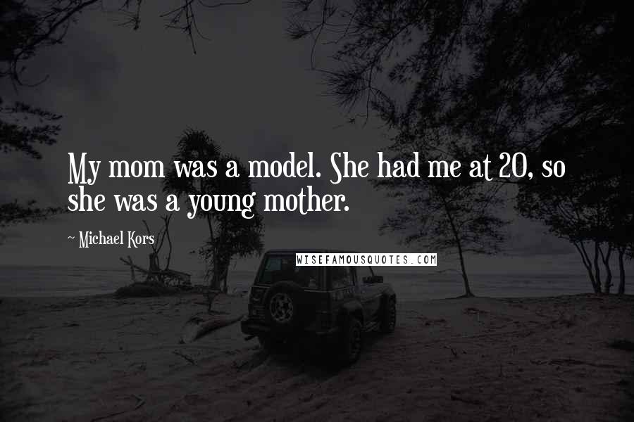 Michael Kors Quotes: My mom was a model. She had me at 20, so she was a young mother.