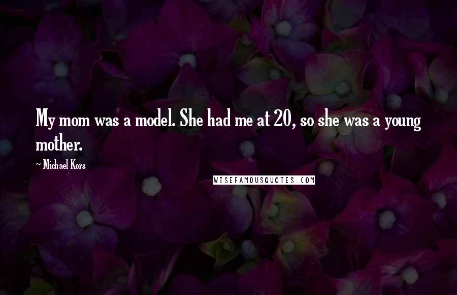 Michael Kors Quotes: My mom was a model. She had me at 20, so she was a young mother.