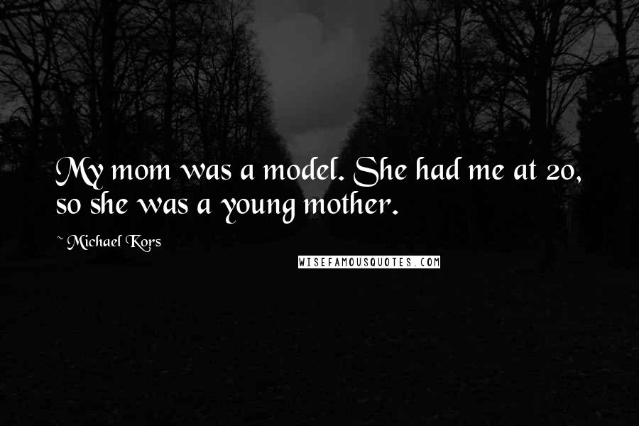 Michael Kors Quotes: My mom was a model. She had me at 20, so she was a young mother.