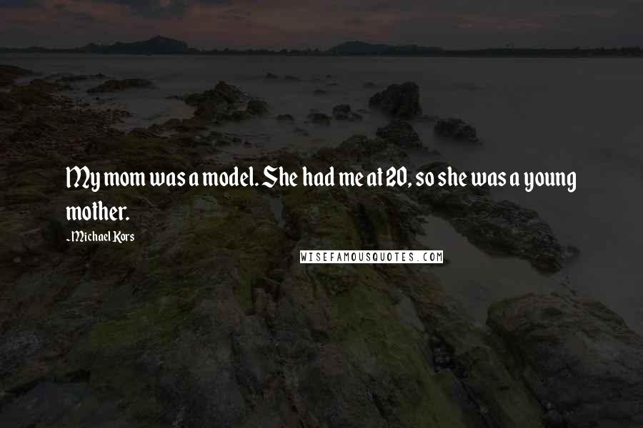 Michael Kors Quotes: My mom was a model. She had me at 20, so she was a young mother.