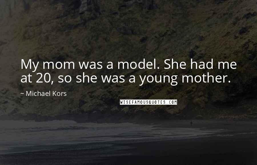 Michael Kors Quotes: My mom was a model. She had me at 20, so she was a young mother.