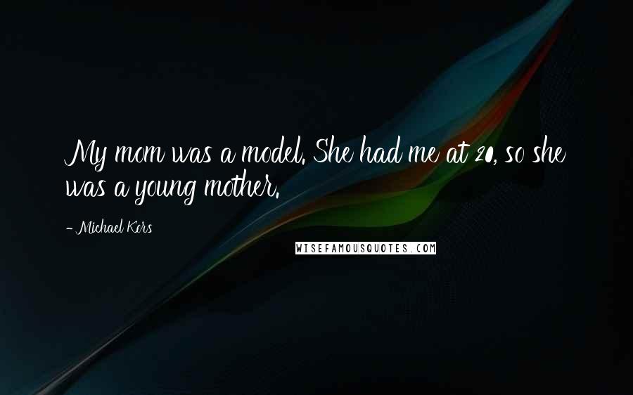 Michael Kors Quotes: My mom was a model. She had me at 20, so she was a young mother.