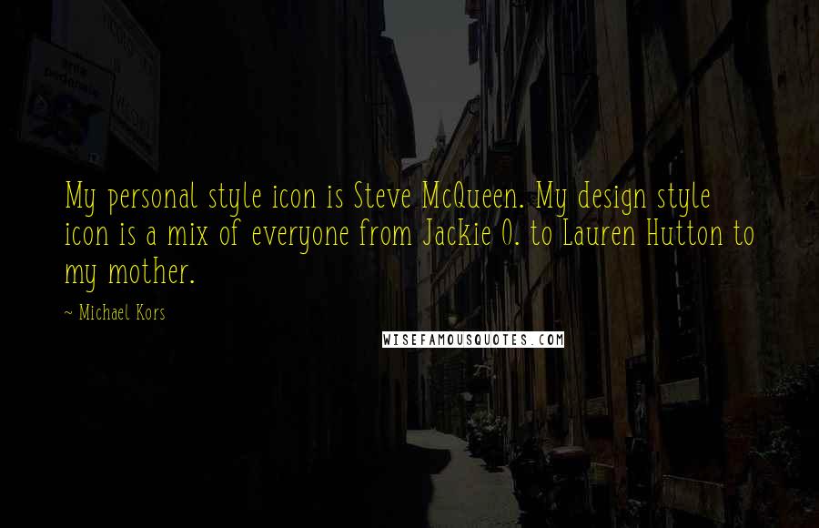 Michael Kors Quotes: My personal style icon is Steve McQueen. My design style icon is a mix of everyone from Jackie O. to Lauren Hutton to my mother.