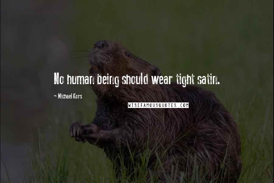 Michael Kors Quotes: No human being should wear tight satin.