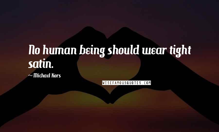 Michael Kors Quotes: No human being should wear tight satin.