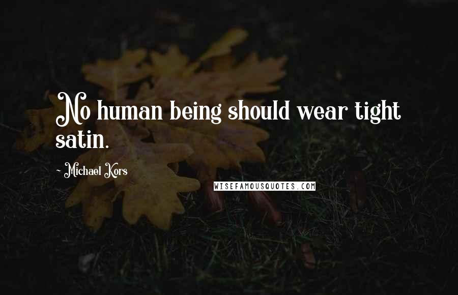 Michael Kors Quotes: No human being should wear tight satin.