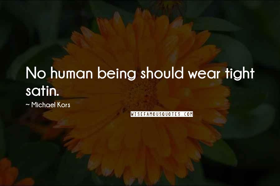 Michael Kors Quotes: No human being should wear tight satin.
