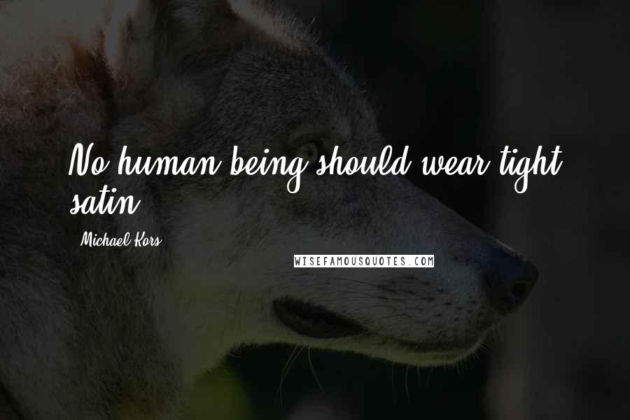 Michael Kors Quotes: No human being should wear tight satin.