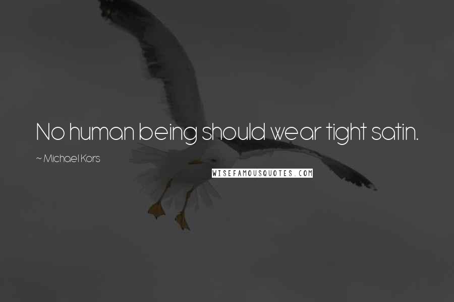 Michael Kors Quotes: No human being should wear tight satin.