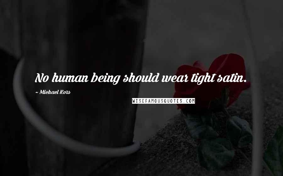 Michael Kors Quotes: No human being should wear tight satin.