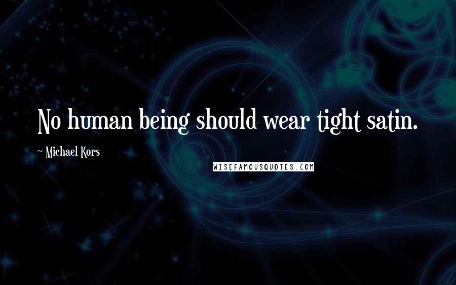 Michael Kors Quotes: No human being should wear tight satin.