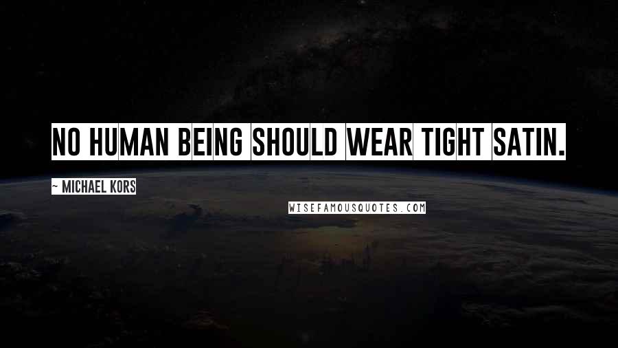 Michael Kors Quotes: No human being should wear tight satin.