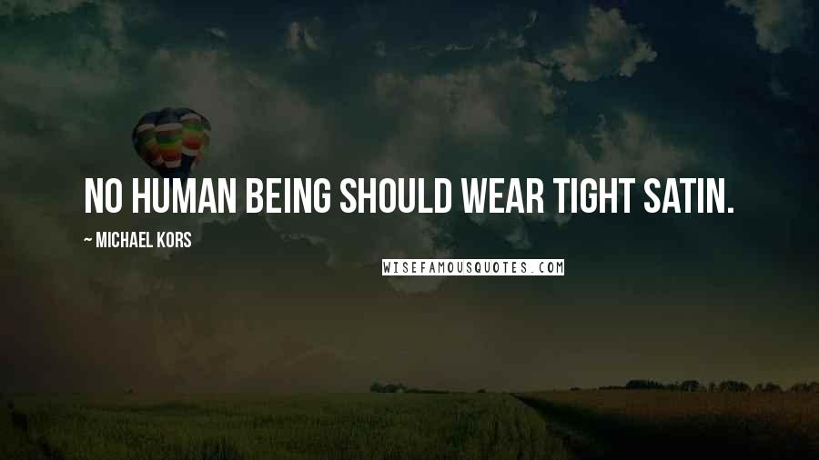 Michael Kors Quotes: No human being should wear tight satin.