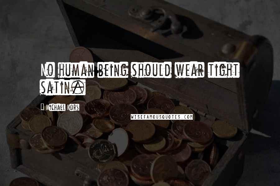 Michael Kors Quotes: No human being should wear tight satin.