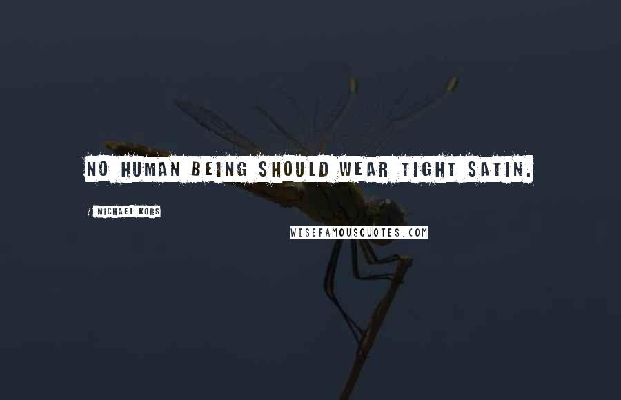 Michael Kors Quotes: No human being should wear tight satin.