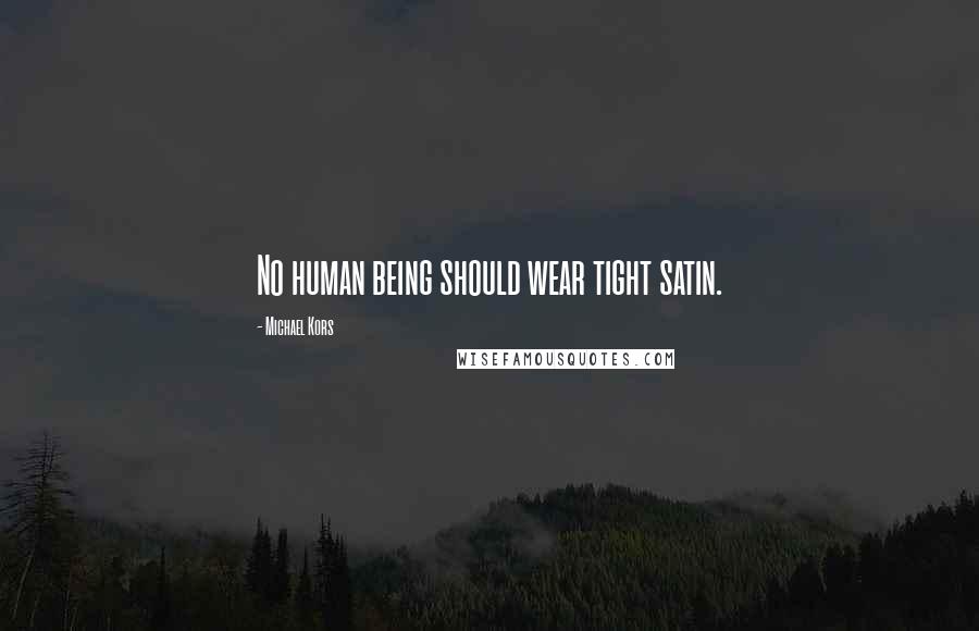 Michael Kors Quotes: No human being should wear tight satin.