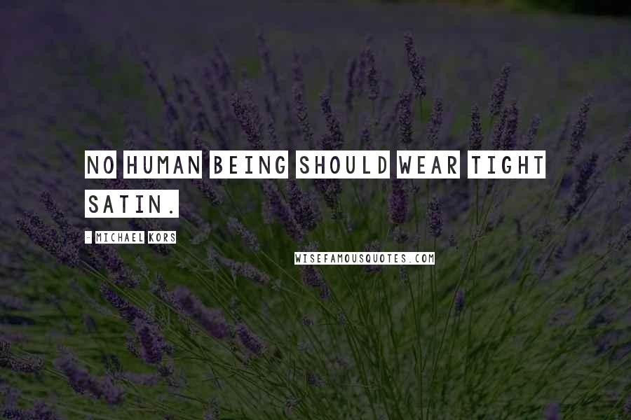 Michael Kors Quotes: No human being should wear tight satin.