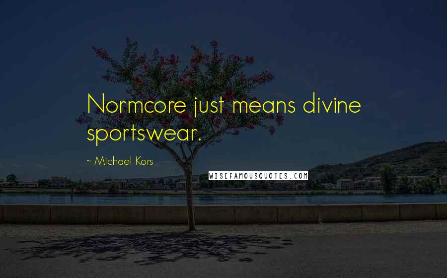 Michael Kors Quotes: Normcore just means divine sportswear.