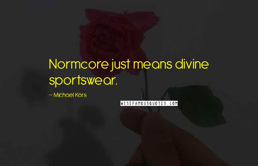 Michael Kors Quotes: Normcore just means divine sportswear.