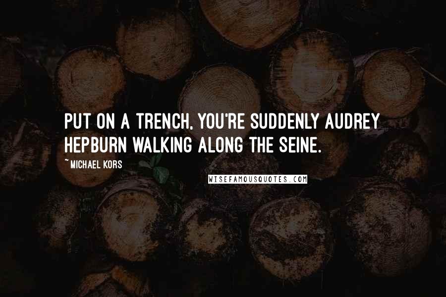 Michael Kors Quotes: Put on a trench, you're suddenly Audrey Hepburn walking along the Seine.