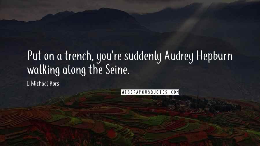 Michael Kors Quotes: Put on a trench, you're suddenly Audrey Hepburn walking along the Seine.