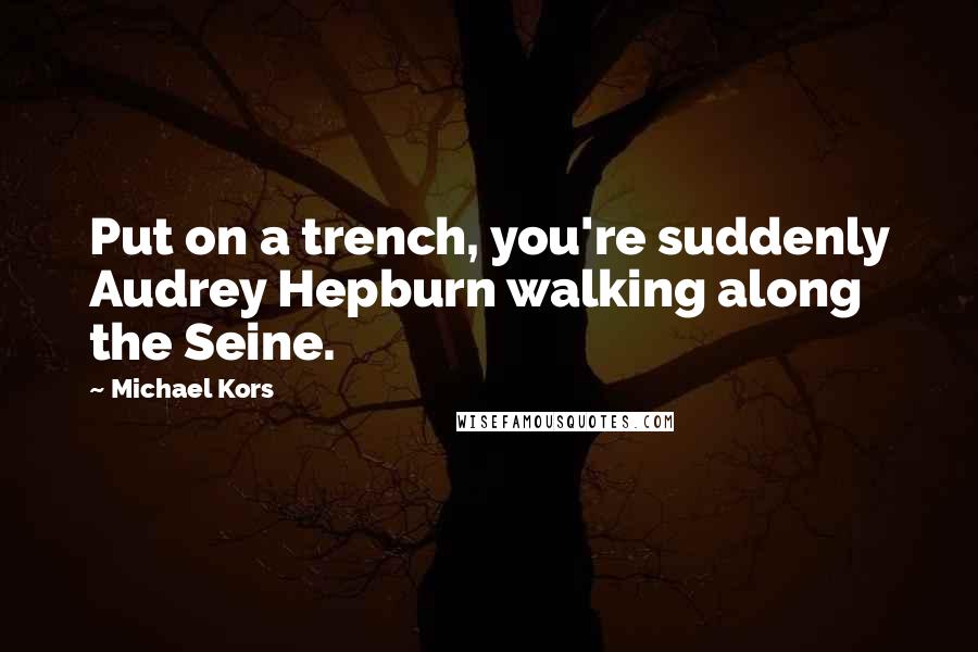Michael Kors Quotes: Put on a trench, you're suddenly Audrey Hepburn walking along the Seine.
