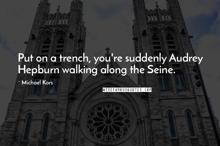 Michael Kors Quotes: Put on a trench, you're suddenly Audrey Hepburn walking along the Seine.