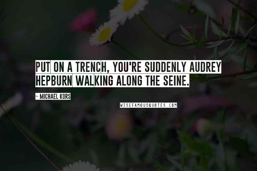 Michael Kors Quotes: Put on a trench, you're suddenly Audrey Hepburn walking along the Seine.