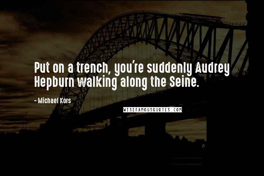 Michael Kors Quotes: Put on a trench, you're suddenly Audrey Hepburn walking along the Seine.