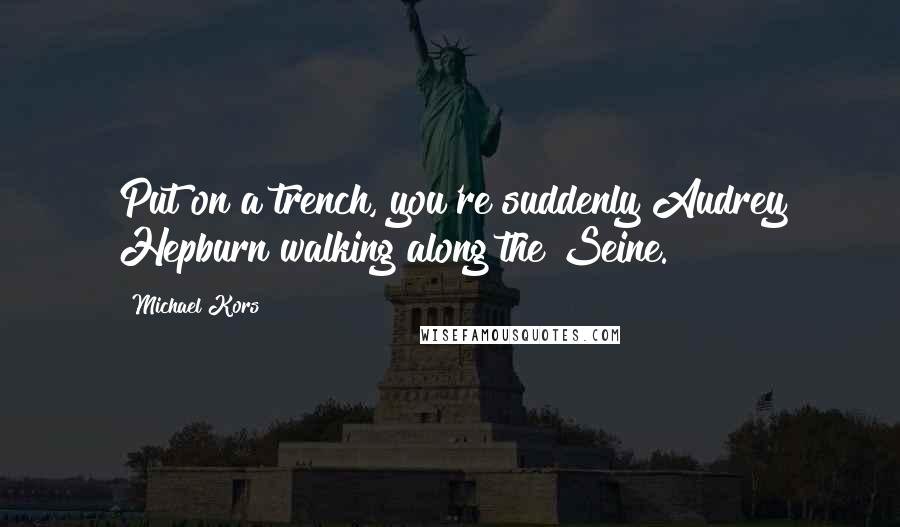 Michael Kors Quotes: Put on a trench, you're suddenly Audrey Hepburn walking along the Seine.