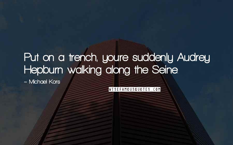 Michael Kors Quotes: Put on a trench, you're suddenly Audrey Hepburn walking along the Seine.