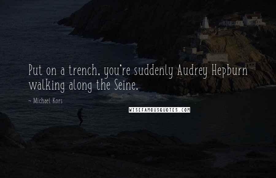 Michael Kors Quotes: Put on a trench, you're suddenly Audrey Hepburn walking along the Seine.