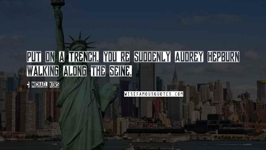 Michael Kors Quotes: Put on a trench, you're suddenly Audrey Hepburn walking along the Seine.