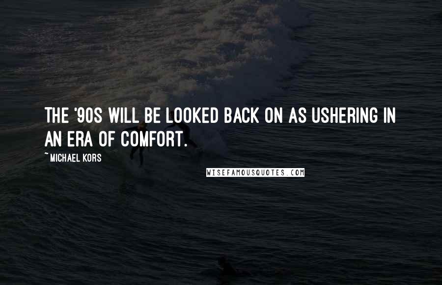 Michael Kors Quotes: The '90s will be looked back on as ushering in an era of comfort.