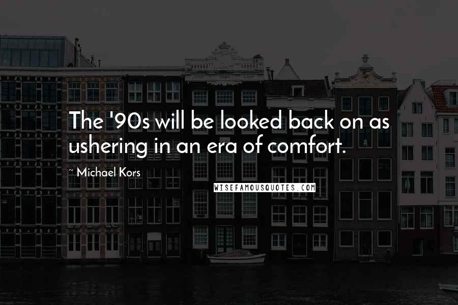 Michael Kors Quotes: The '90s will be looked back on as ushering in an era of comfort.
