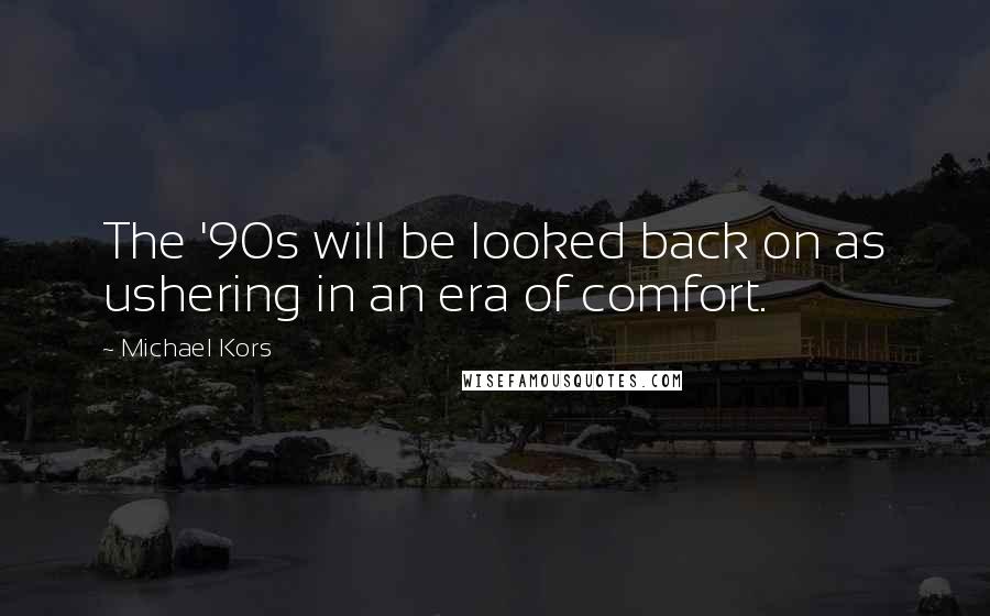 Michael Kors Quotes: The '90s will be looked back on as ushering in an era of comfort.