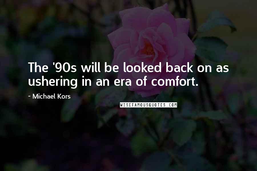 Michael Kors Quotes: The '90s will be looked back on as ushering in an era of comfort.