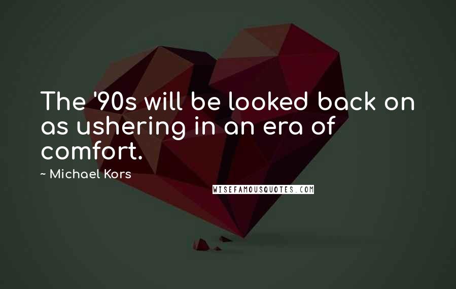 Michael Kors Quotes: The '90s will be looked back on as ushering in an era of comfort.