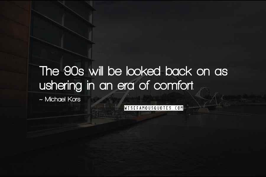 Michael Kors Quotes: The '90s will be looked back on as ushering in an era of comfort.