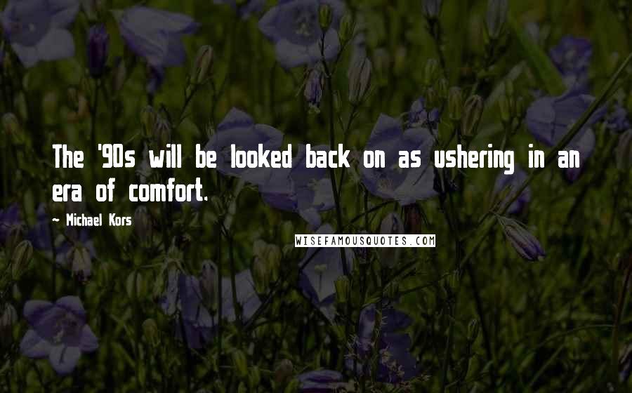 Michael Kors Quotes: The '90s will be looked back on as ushering in an era of comfort.