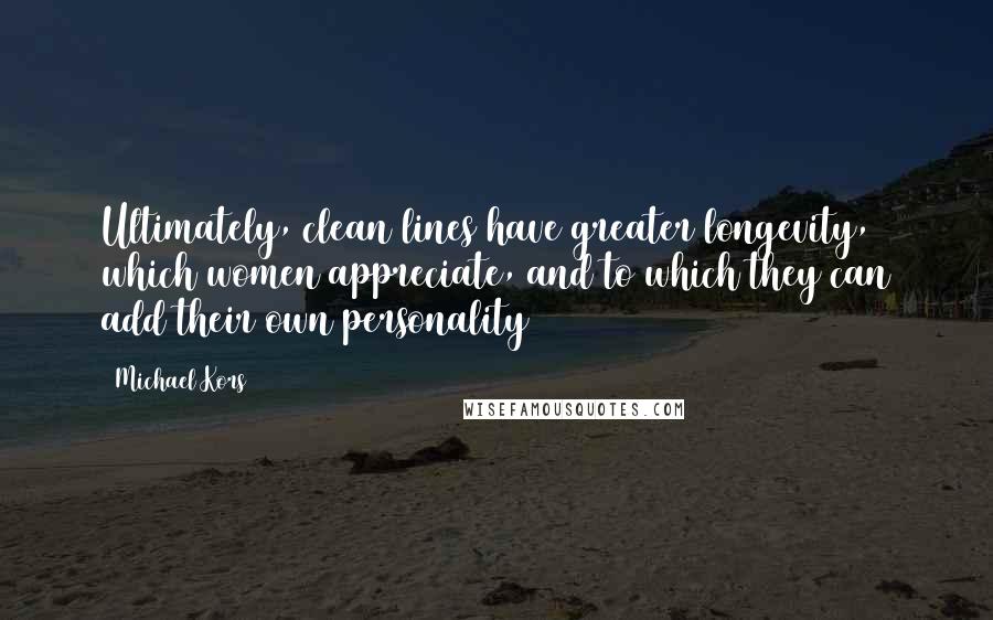 Michael Kors Quotes: Ultimately, clean lines have greater longevity, which women appreciate, and to which they can add their own personality