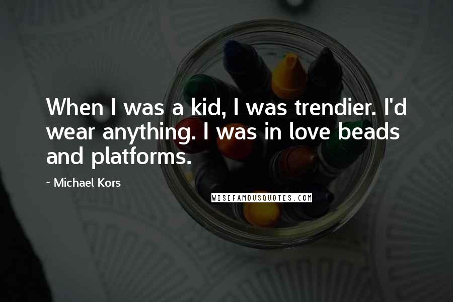 Michael Kors Quotes: When I was a kid, I was trendier. I'd wear anything. I was in love beads and platforms.