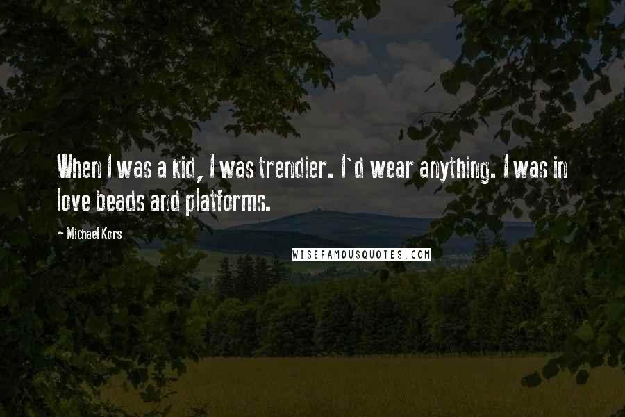 Michael Kors Quotes: When I was a kid, I was trendier. I'd wear anything. I was in love beads and platforms.