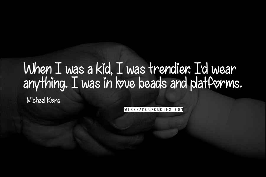 Michael Kors Quotes: When I was a kid, I was trendier. I'd wear anything. I was in love beads and platforms.