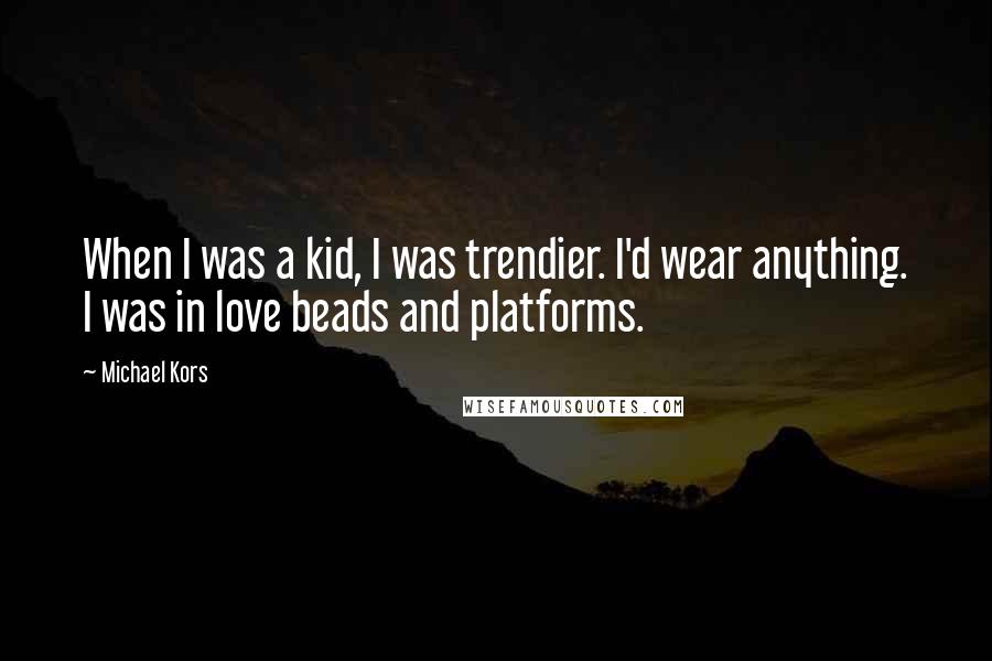 Michael Kors Quotes: When I was a kid, I was trendier. I'd wear anything. I was in love beads and platforms.